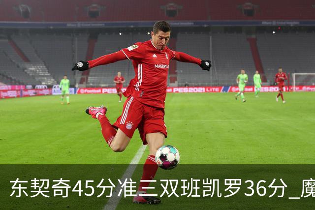 东契奇45分准三双班凯罗36分 魔术憾负独行侠
